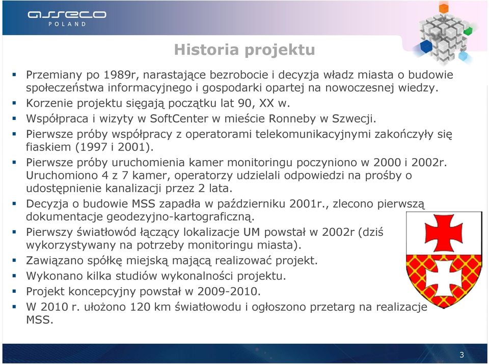 Pierwsze próby współpracy z operatorami telekomunikacyjnymi zakończyły się fiaskiem (1997 i 2001). Pierwsze próby uruchomienia kamer monitoringu poczyniono w 2000 i 2002r.