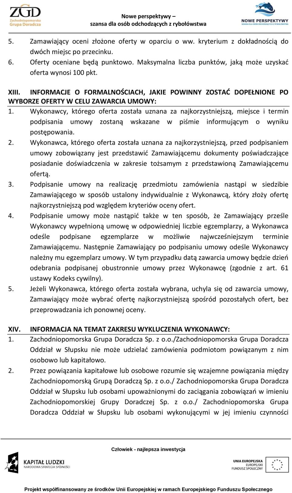 Wykonawcy, którego oferta została uznana za najkorzystniejszą, miejsce i termin podpisania umowy zostaną wskazane w piśmie informującym o wyniku postępowania. 2.