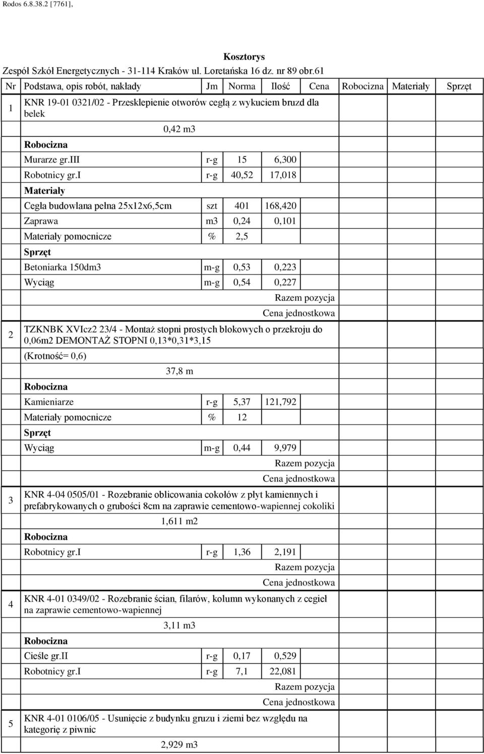 blokowych o przekroju do 0,06m2 DEMONTAŻ STOPNI 0,13*0,31*3,15 (Krotność= 0,6) 37,8 m Kamieniarze r- 5,37 121,792 pomocnicze % 12 Wycią 0,44 9,979 KNR 4-04 0505/01 - Rozebranie oblicowania cokołów z