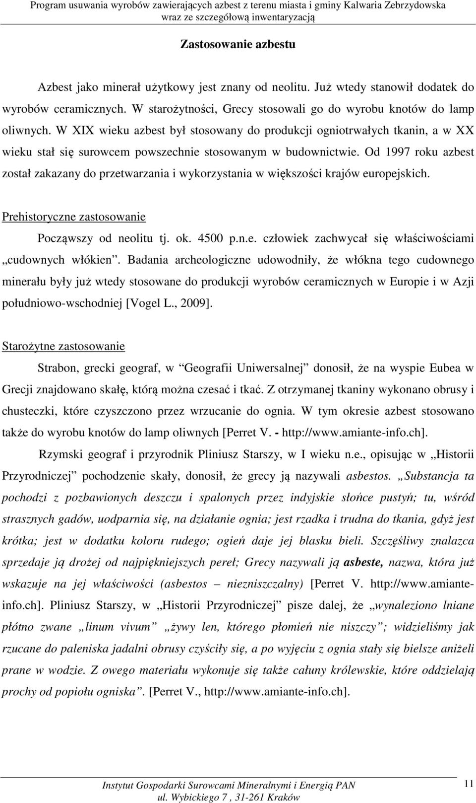 Od 1997 roku azbest został zakazany do przetwarzania i wykorzystania w większości krajów europejskich. Prehistoryczne zastosowanie Począwszy od neolitu tj. ok. 4500 p.n.e. człowiek zachwycał się właściwościami cudownych włókien.