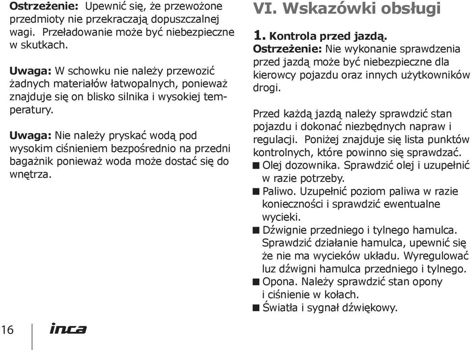 Uwaga: Nie należy pryskać wodą pod wysokim ciśnieniem bezpośrednio na przedni bagażnik ponieważ woda może dostać się do wnętrza. 16 VI. Wskazówki obsługi 1. Kontrola przed jazdą.
