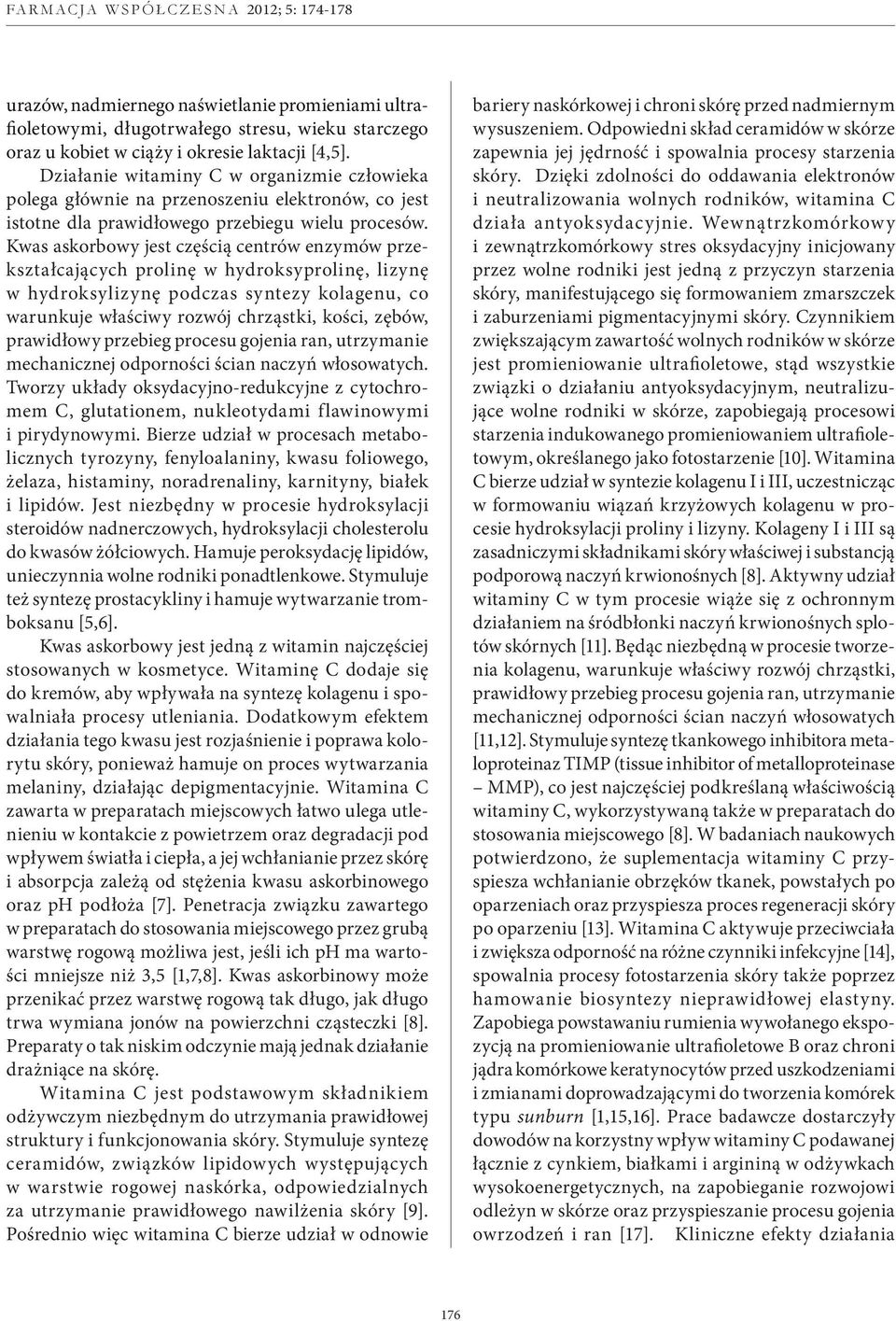 Kwas askorbowy jest częścią centrów enzymów przekształcających prolinę w hydroksyprolinę, lizynę w hydroksylizynę podczas syntezy kolagenu, co warunkuje właściwy rozwój chrząstki, kości, zębów,