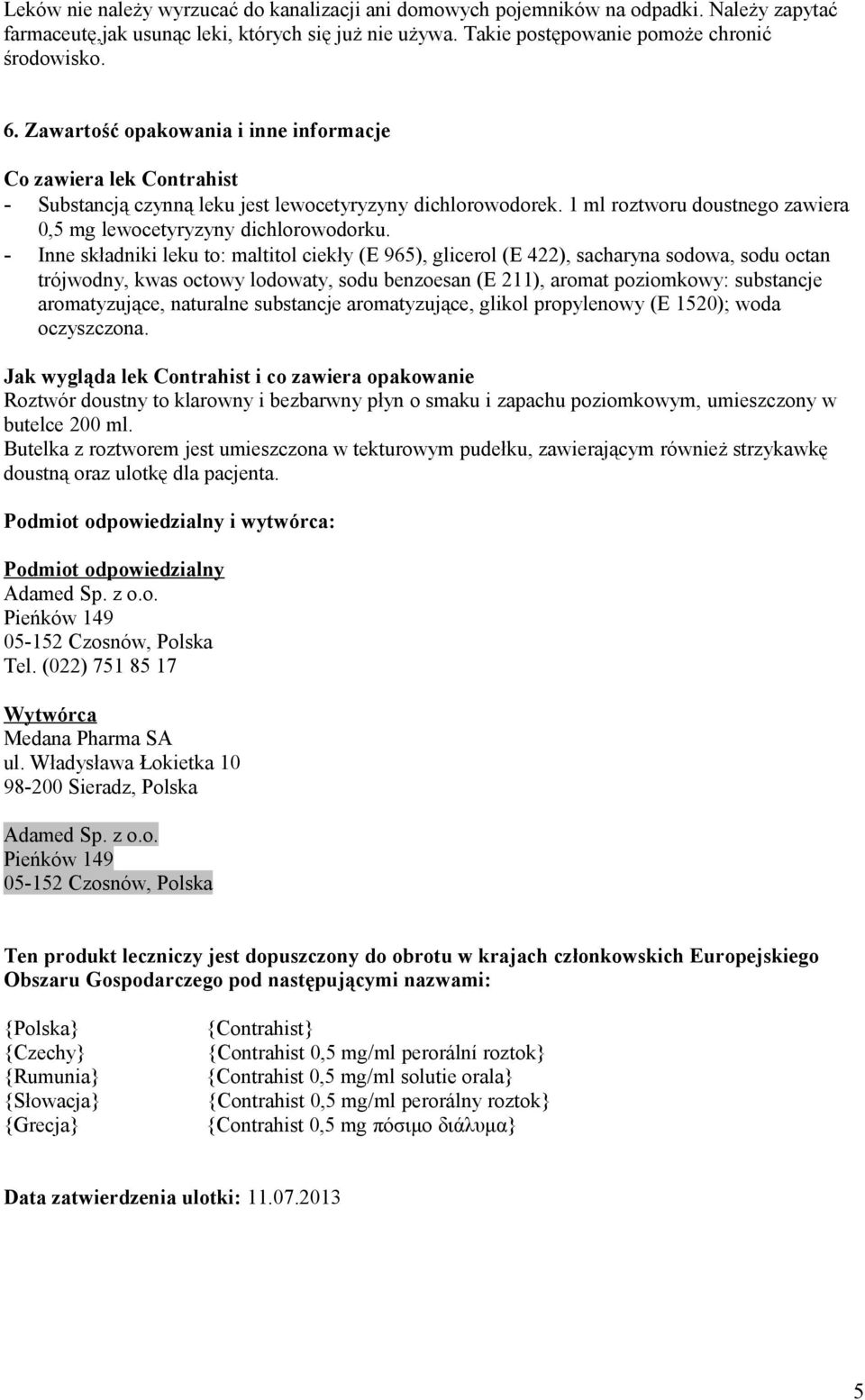 - Inne składniki leku to: maltitol ciekły (E 965), glicerol (E 422), sacharyna sodowa, sodu octan trójwodny, kwas octowy lodowaty, sodu benzoesan (E 211), aromat poziomkowy: substancje aromatyzujące,