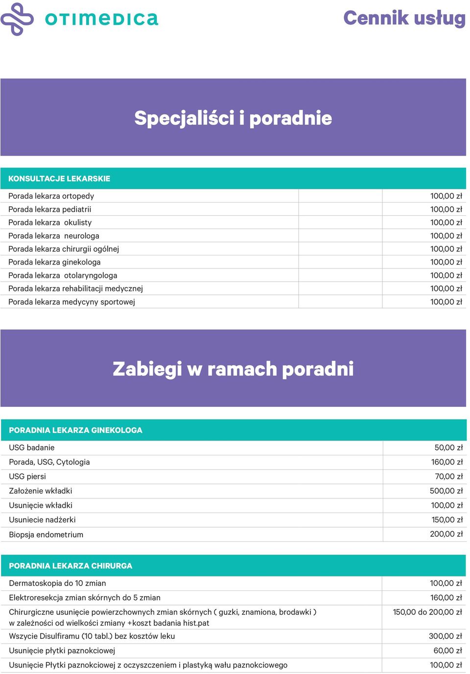 Cytologia 160,00 zł USG piersi 70,00 zł Założenie wkładki 500,00 zł Usunięcie wkładki Usuniecie nadżerki 1 Biopsja endometrium 200,00 zł PORADNIA LEKARZA CHIRURGA Dermatoskopia do 10 zmian