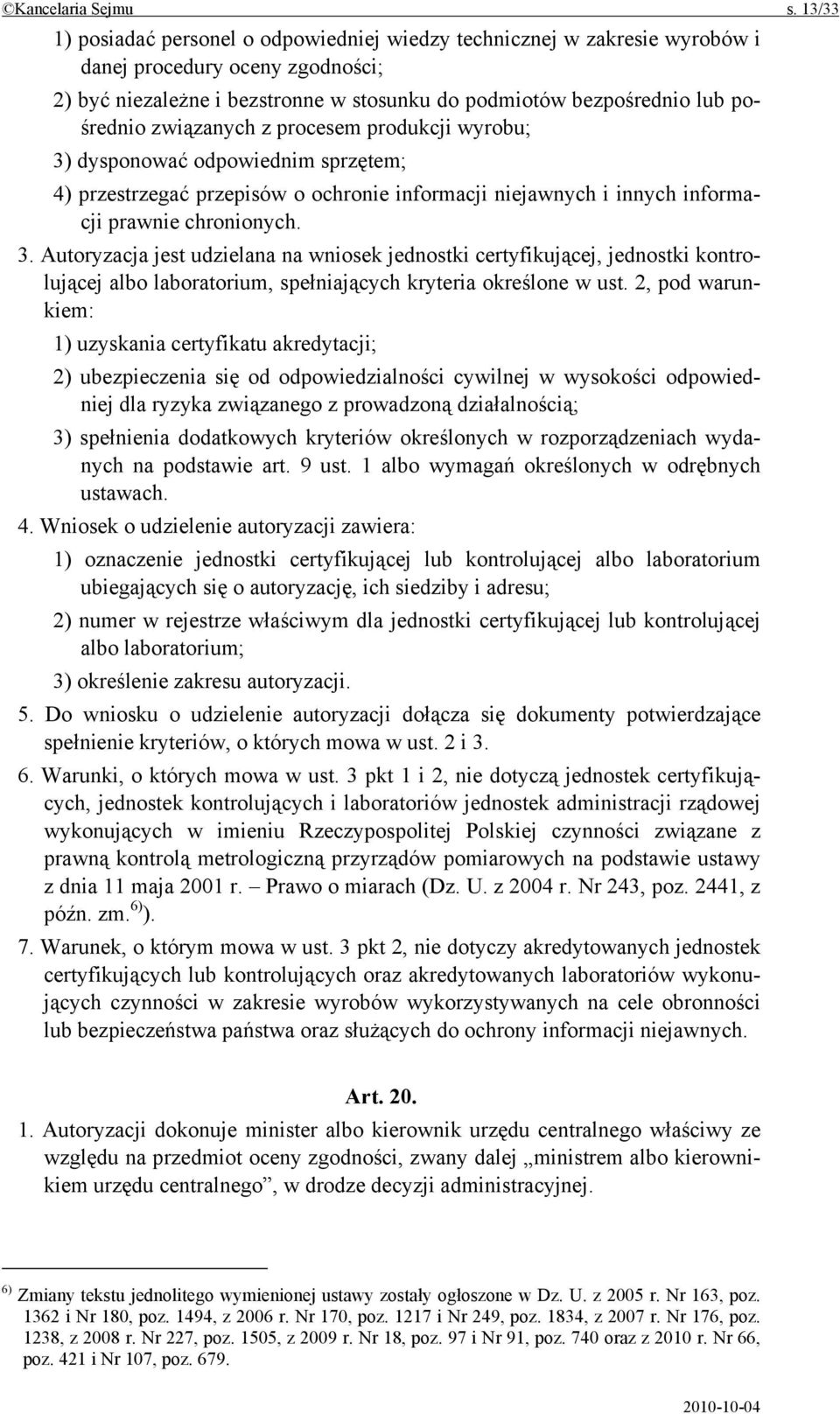 związanych z procesem produkcji wyrobu; 3) dysponować odpowiednim sprzętem; 4) przestrzegać przepisów o ochronie informacji niejawnych i innych informacji prawnie chronionych. 3. Autoryzacja jest udzielana na wniosek jednostki certyfikującej, jednostki kontrolującej albo laboratorium, spełniających kryteria określone w ust.