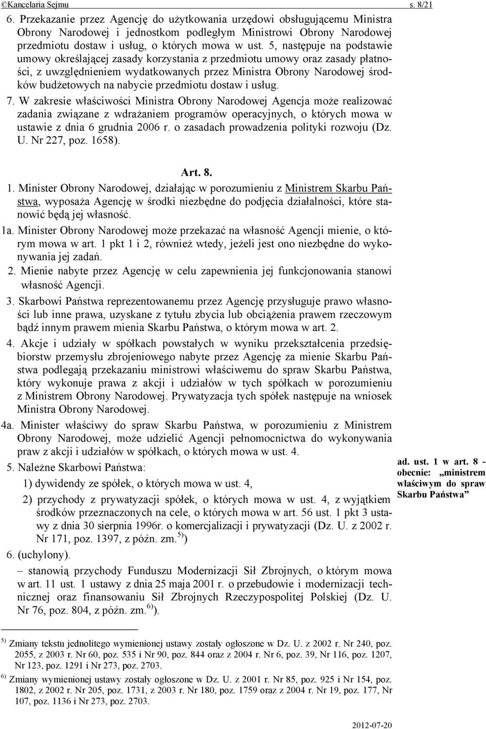 5, następuje na podstawie umowy określającej zasady korzystania z przedmiotu umowy oraz zasady płatności, z uwzględnieniem wydatkowanych przez Ministra Obrony Narodowej środków budżetowych na nabycie