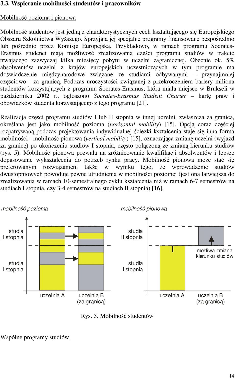 Przykładowo, w ramach programu Socrates- Erasmus studenci maj moliwo zrealizowania czci programu studiów w trakcie trwajcego zazwyczaj kilka miesicy pobytu w uczelni zagranicznej. Obecnie ok.