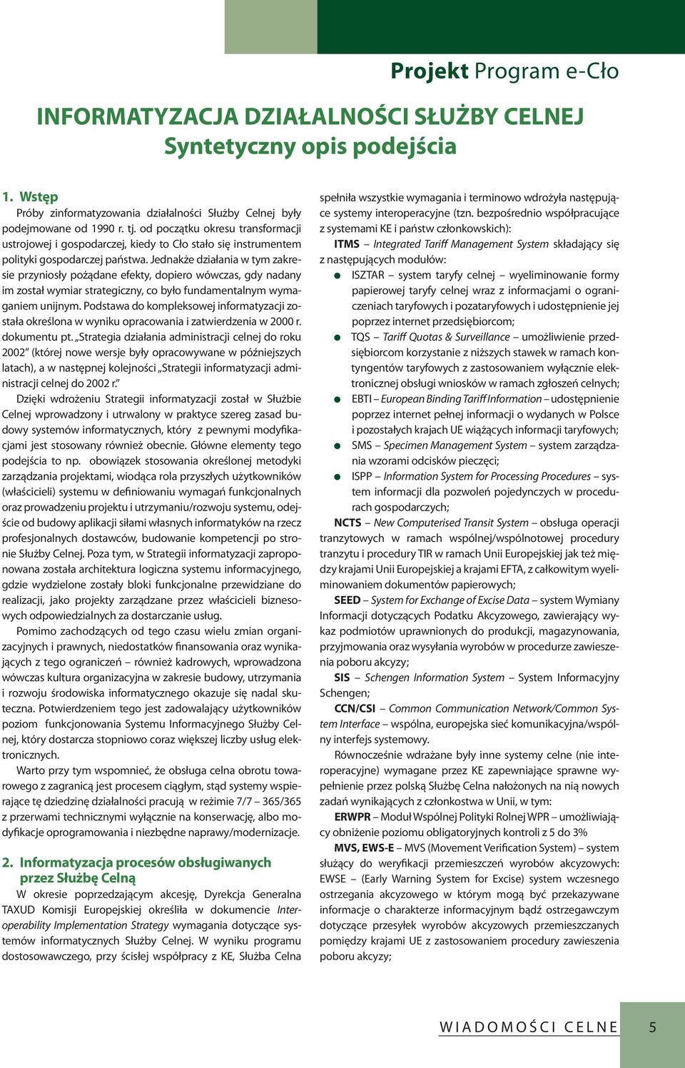 Jednakże działania w tym zakresie przyniosły pożądane efekty, dopiero wówczas, gdy nadany im został wymiar strategiczny, co było fundamentalnym wymaganiem unijnym.