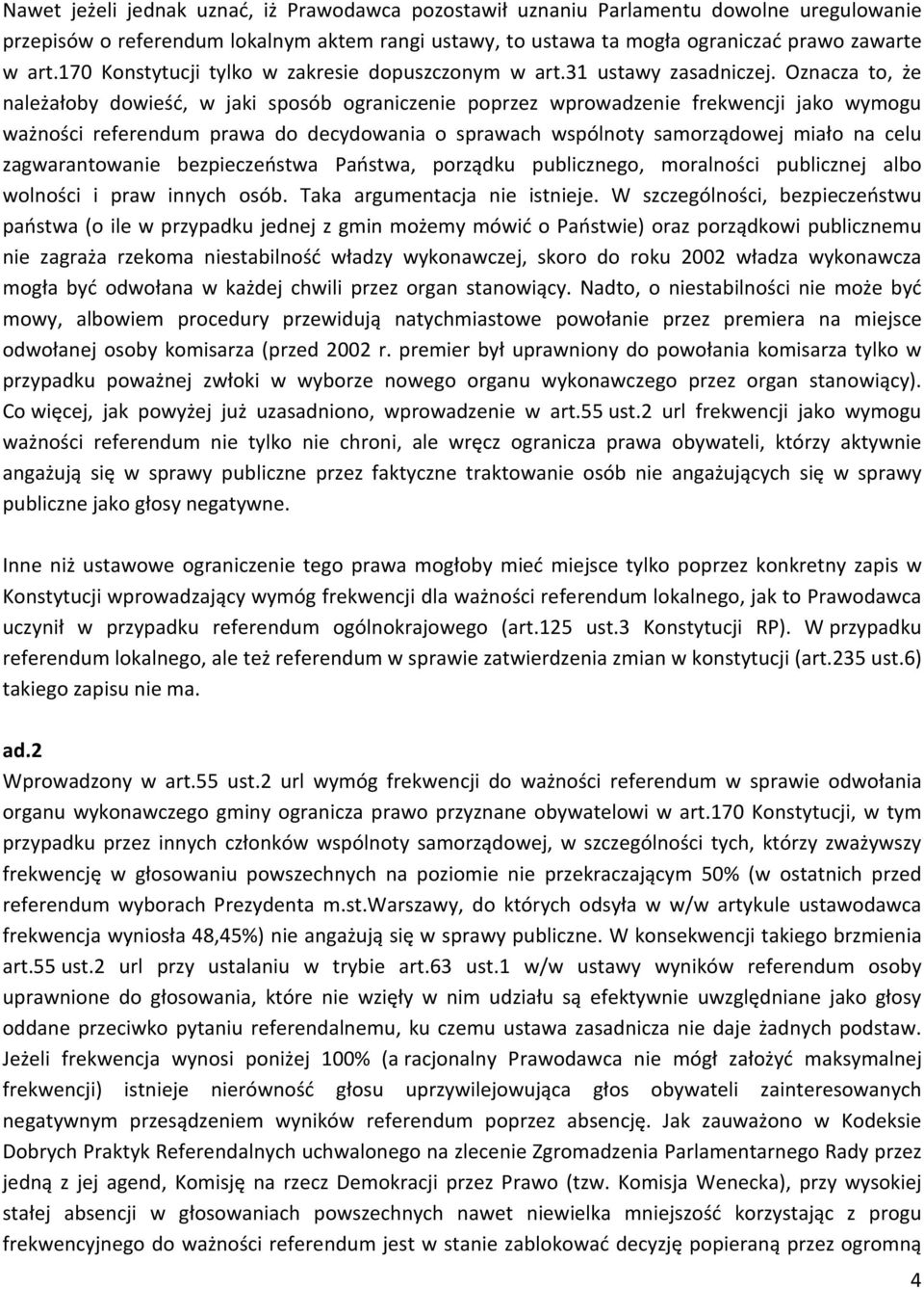 Oznacza to, że należałoby dowieść, w jaki sposób ograniczenie poprzez wprowadzenie frekwencji jako wymogu ważności referendum prawa do decydowania o sprawach wspólnoty samorządowej miało na celu