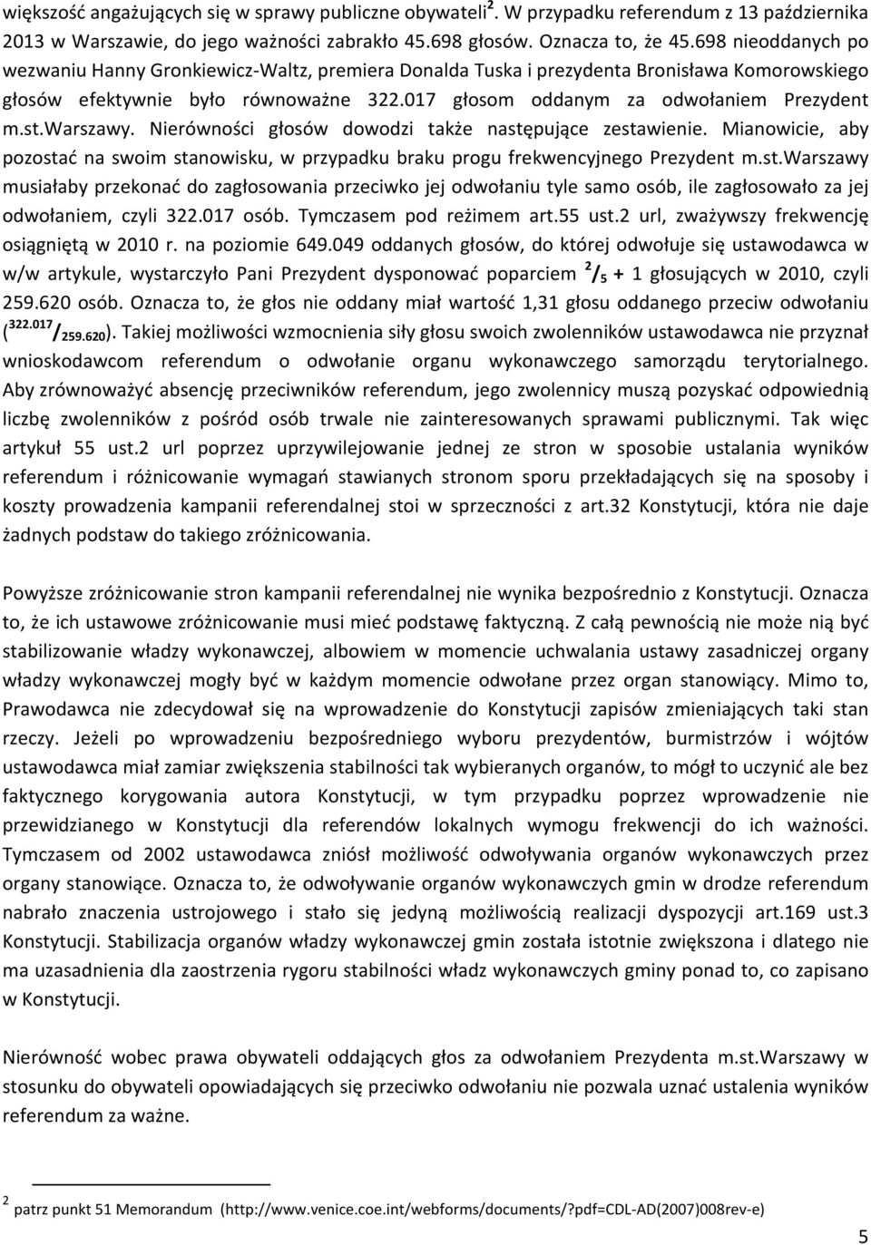 warszawy. Nierówności głosów dowodzi także następujące zestawienie. Mianowicie, aby pozostać na swoim stanowisku, w przypadku braku progu frekwencyjnego Prezydent m.st.warszawy musiałaby przekonać do zagłosowania przeciwko jej odwołaniu tyle samo osób, ile zagłosowało za jej odwołaniem, czyli 322.