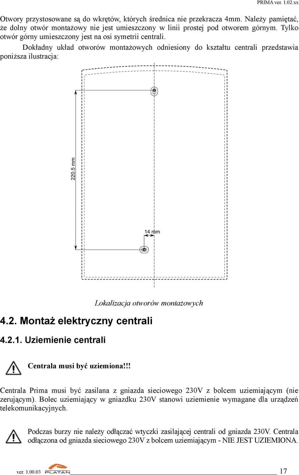 Montaż elektryczny centrali 4.2.1. Uziemienie centrali Centrala musi być uziemiona!!! Centrala Prima musi być zasilana z gniazda sieciowego 230V z bolcem uziemiającym (nie zerującym).