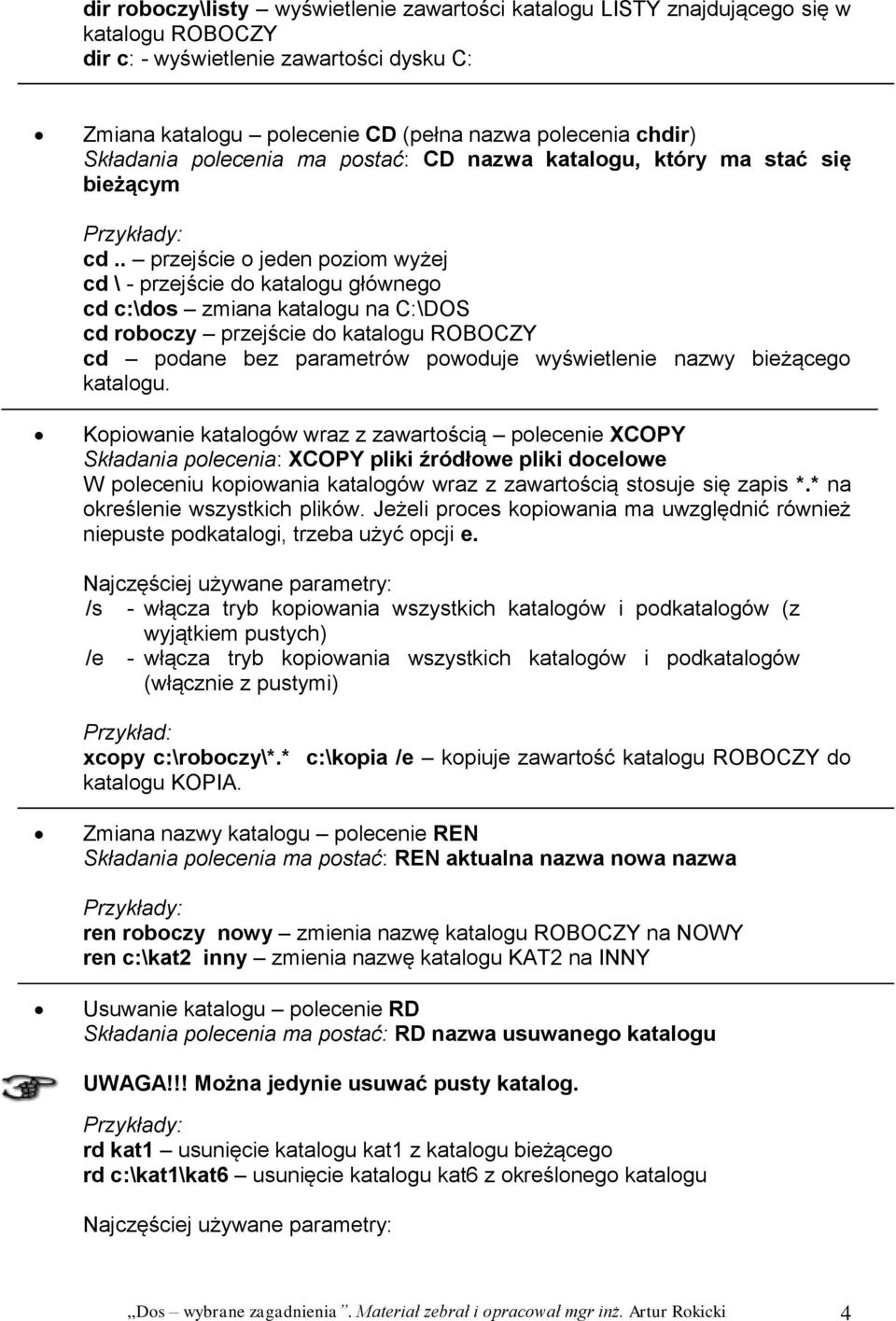 . przejście o jeden poziom wyżej cd \ - przejście do katalogu głównego cd c:\dos zmiana katalogu na C:\DOS cd roboczy przejście do katalogu ROBOCZY cd podane bez parametrów powoduje wyświetlenie