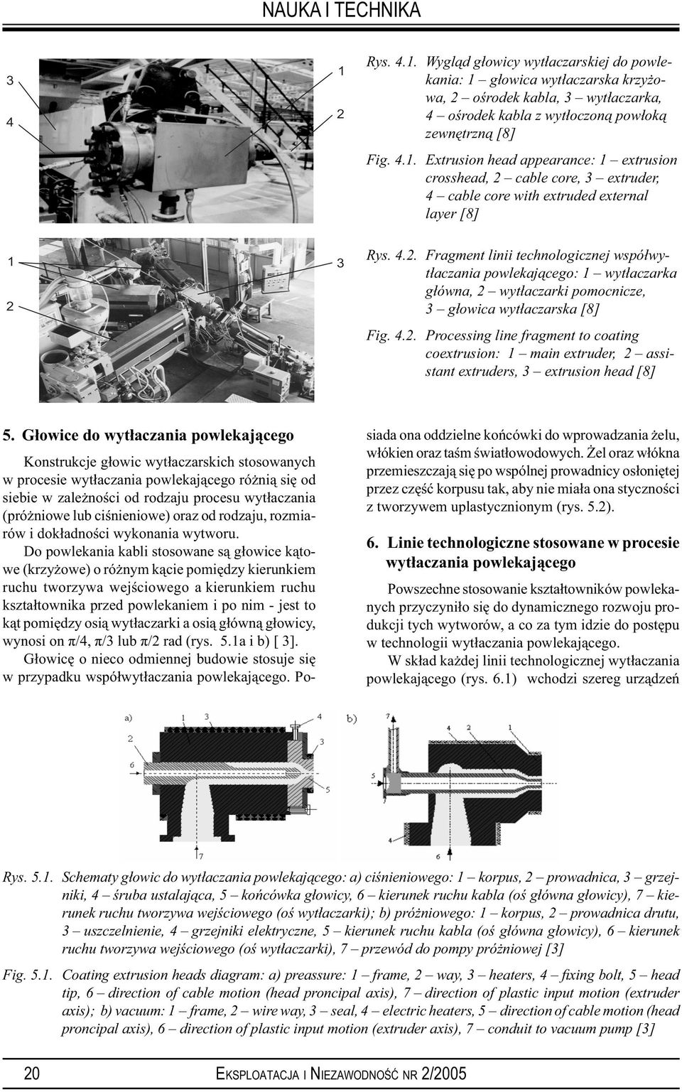 Głowice do wytłaczania powlekającego Konstrukcje głowic wytłaczarskich stosowanych w procesie wytłaczania powlekającego różnią się od siebie w zależności od rodzaju procesu wytłaczania (próżniowe lub