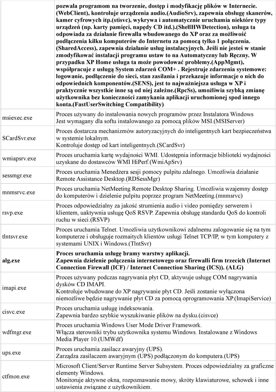 (stisvc), wykrywa i automatycznie uruchamia niektóre typy urządzeń (np. karty pamięci, napędy CD itd.).(shellhwdetection), usługa ta odpowiada za działanie firewalla wbudowanego do XP oraz za możliwość podłączenia kilku komputerów do Internetu za pomocą tylko 1 połączenia.
