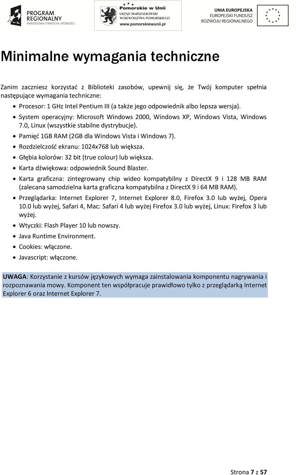 Pamięć 1GB RAM (2GB dla Windows Vista i Windows 7). Rozdzielczość ekranu: 1024x768 lub większa. Głębia kolorów: 32 bit (true colour) lub większa. Karta dźwiękowa: odpowiednik Sound Blaster.