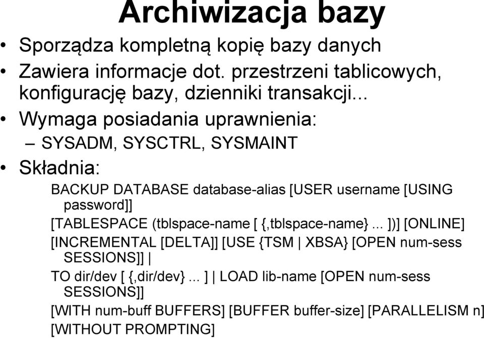 .. Wymaga posiadania uprawnienia: SYSADM, SYSCTRL, SYSMAINT Składnia: BACKUP DATABASE database-alias [USER username [USING password]]