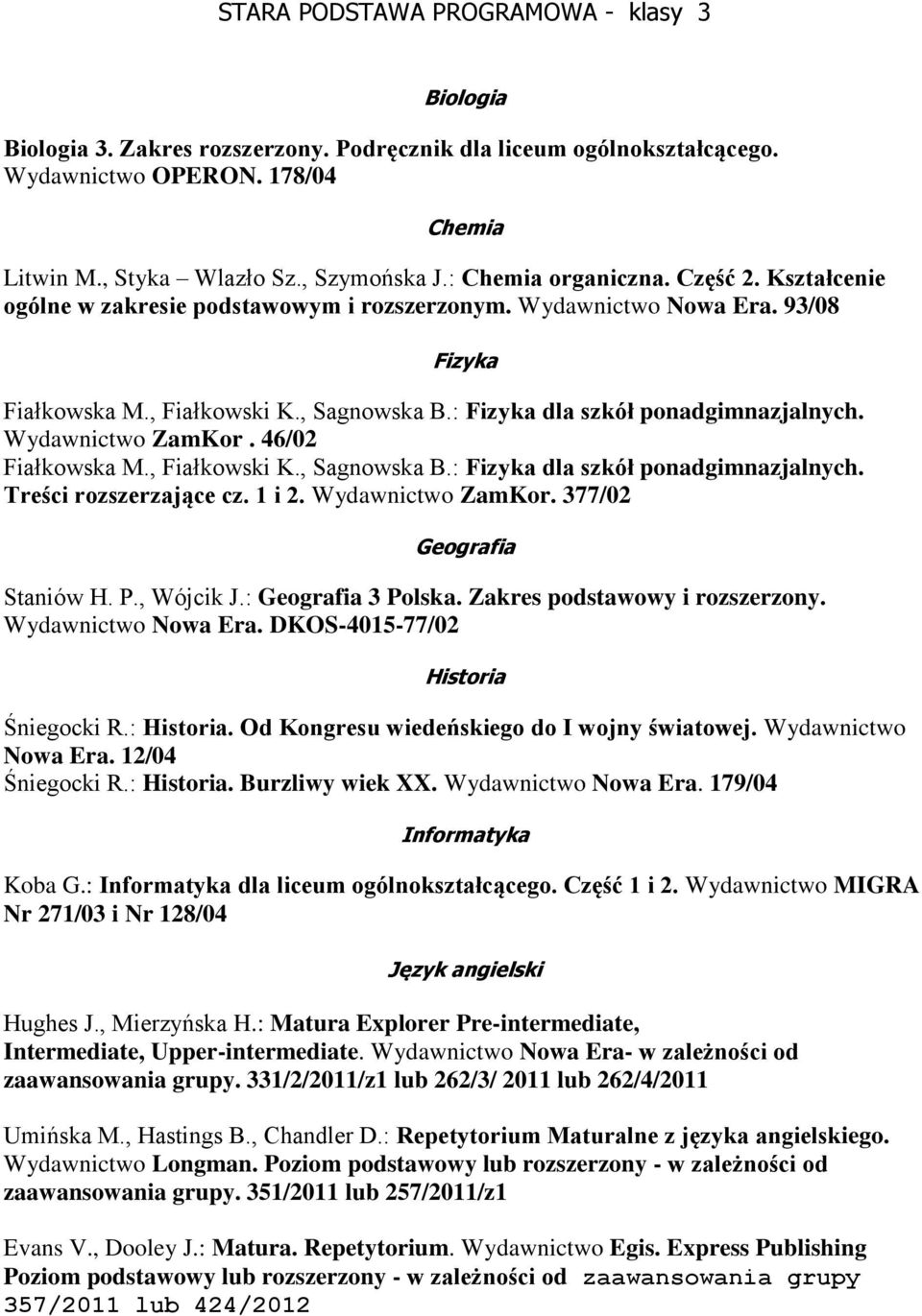 : Fizyka dla szkół ponadgimnazjalnych. Wydawnictwo ZamKor. 46/02 Fiałkowska M., Fiałkowski K., Sagnowska B.: Fizyka dla szkół ponadgimnazjalnych. Treści rozszerzające cz. 1 i 2. Wydawnictwo ZamKor. 377/02 Geografia Staniów H.