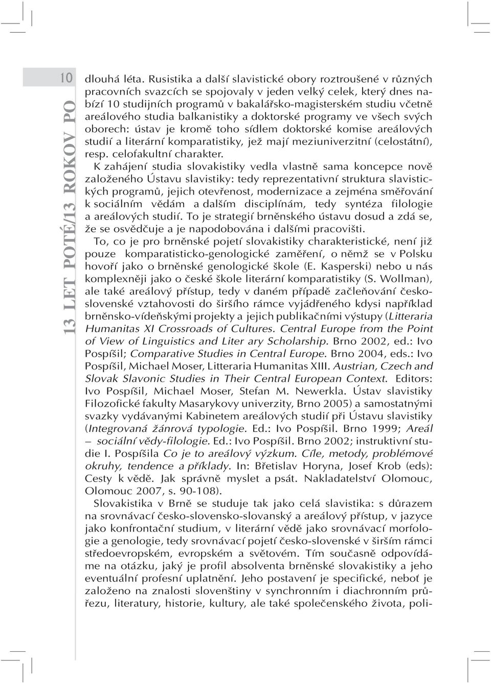 areálového studia balkanistiky a doktorské programy ve všech svých oborech: ústav je kromě toho sídlem doktorské komise areálových studií a literární komparatistiky, jež mají meziuniverzitní