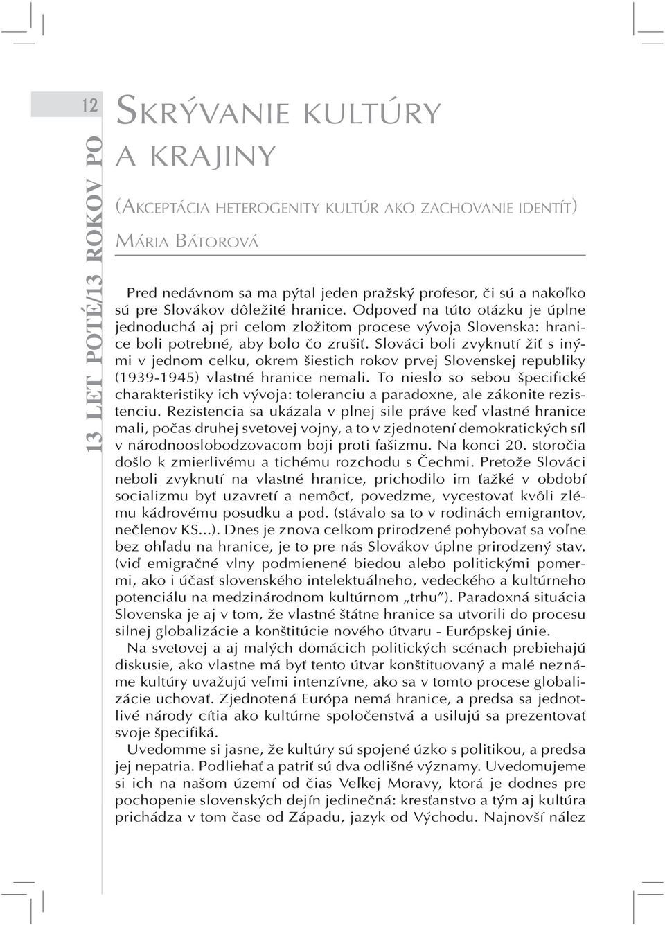 Slováci boli zvyknutí žiť s inými v jednom celku, okrem šiestich rokov prvej Slovenskej republiky (1939-1945) vlastné hranice nemali.
