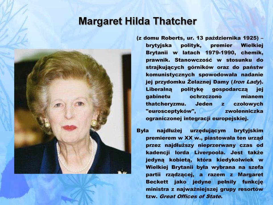 Liberalną politykę gospodarczą jej gabinetu ochrzczono mianem thatcheryzmu. Jeden z czołowych "eurosceptyków", zwolenniczka ograniczonej integracji europejskiej.