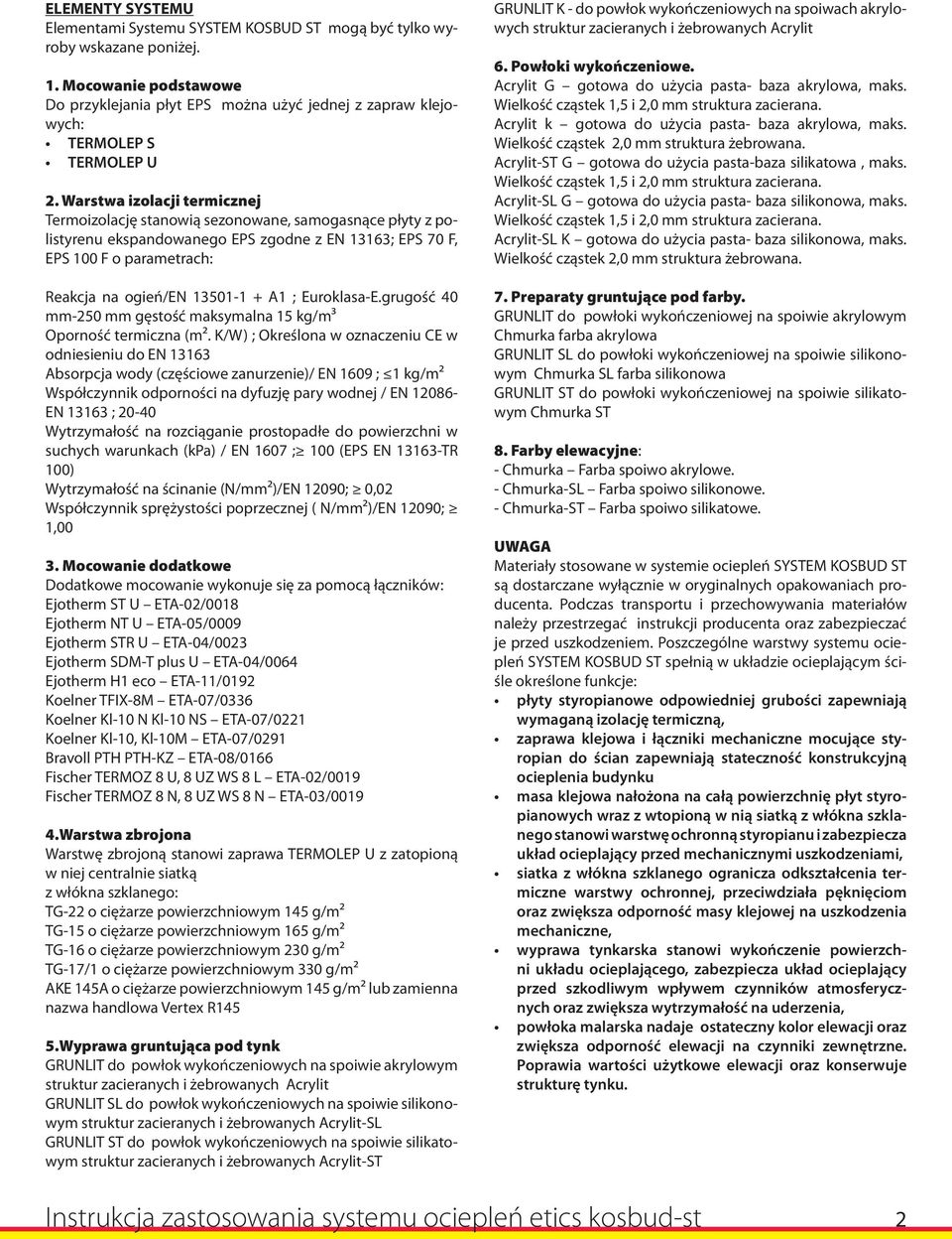 Warstwa izolacji termicznej Termoizolację stanowią sezonowane, samogasnące płyty z polistyrenu ekspandowanego EPS zgodne z EN 13163; EPS 70 F, EPS 100 F o parametrach: Reakcja na ogień/en 13501-1 +