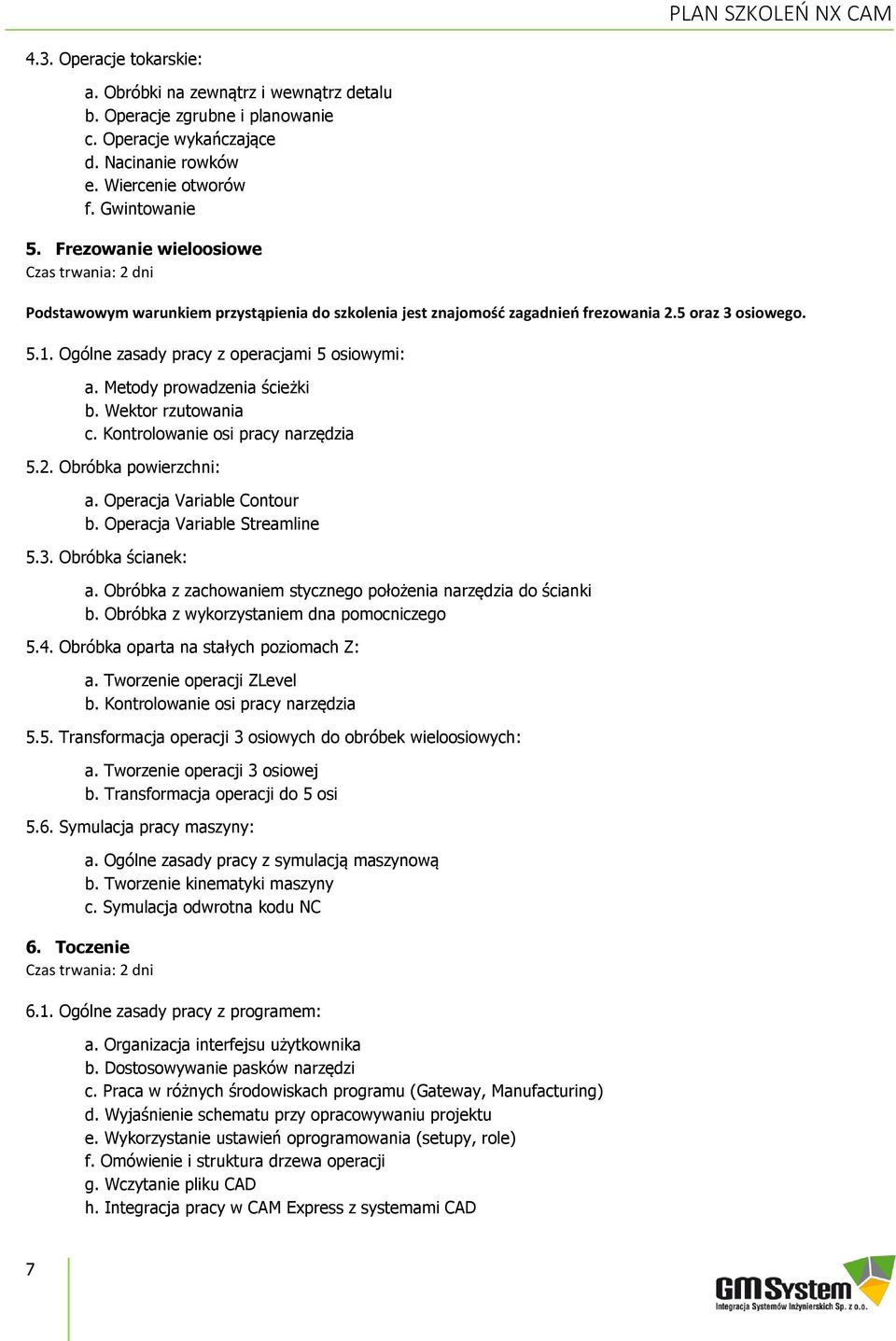 Ogólne zasady pracy z operacjami 5 osiowymi: a. Metody prowadzenia ścieżki b. Wektor rzutowania c. Kontrolowanie osi pracy narzędzia 5.2. Obróbka powierzchni: a. Operacja Variable Contour b.