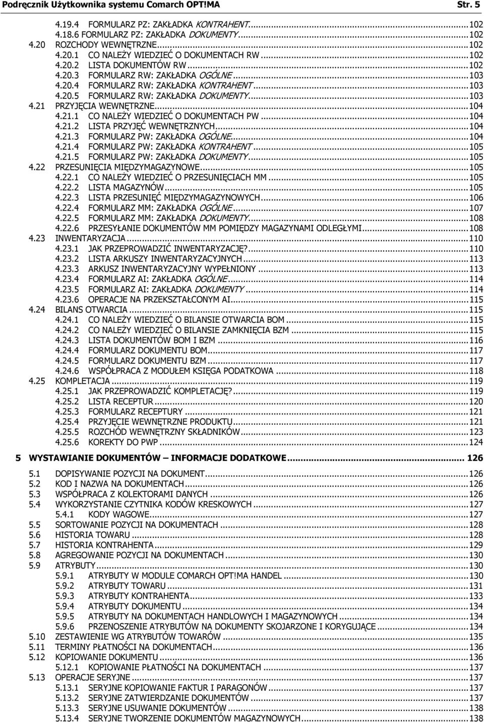 ..104 4.21.1 CO NALEŻY WIEDZIEĆ O DOKUMENTACH PW...104 4.21.2 LISTA PRZYJĘĆ WEWNĘTRZNYCH...104 4.21.3 FORMULARZ PW: ZAKŁADKA OGÓLNE...104 4.21.4 FORMULARZ PW: ZAKŁADKA KONTRAHENT...105 4.21.5 FORMULARZ PW: ZAKŁADKA DOKUMENTY.