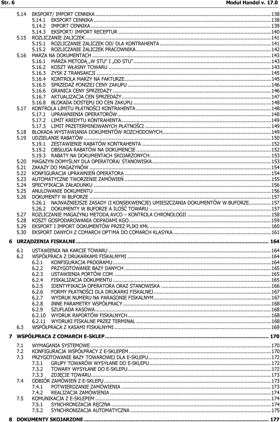 ..143 5.16.3 ZYSK Z TRANSAKCJI...145 5.16.4 KONTROLA MARŻY NA FAKTURZE...145 5.16.5 SPRZEDAŻ PONIŻEJ CENY ZAKUPU...146 5.16.6 GRANICA CENY SPRZEDAŻY...146 5.16.7 AKTUALIZACJA CEN SPRZEDAŻY...147 5.16.8 BLOKADA DOSTĘPU DO CEN ZAKUPU.