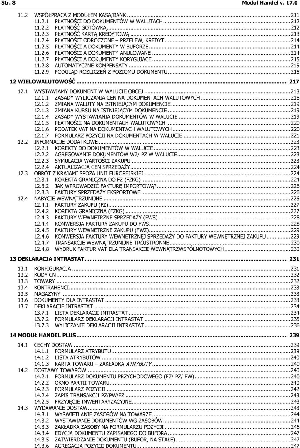 ..215 12 WIELOWALUTOWOŚĆ... 217 12.1 WYSTAWIAMY DOKUMENT W WALUCIE OBCEJ...218 12.1.1 ZASADY WYLICZANIA CEN NA DOKUMENTACH WALUTOWYCH...218 12.1.2 ZMIANA WALUTY NA ISTNIEJĄCYM DOKUMENCIE...219 12.1.3 ZMIANA KURSU NA ISTNIEJĄCYM DOKUMENCIE.