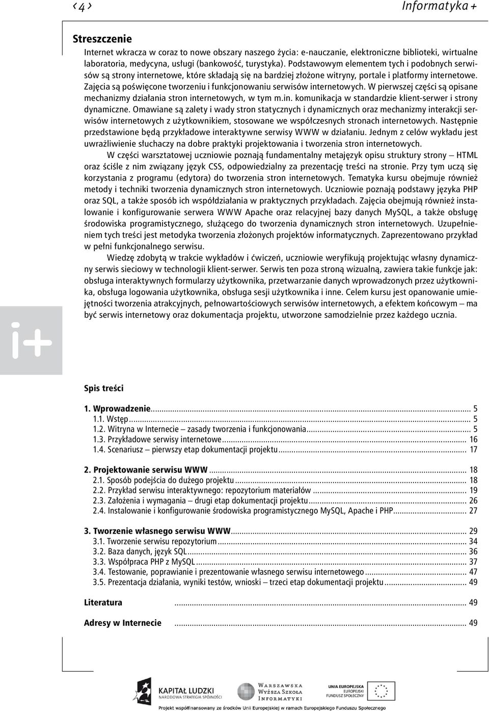 Zajęcia są poświęcone tworzeniu i funkcjonowaniu serwisów internetowych. W pierwszej części są opisane mechanizmy działania stron internetowych, w tym m.in. komunikacja w standardzie klient-serwer i strony dynamiczne.