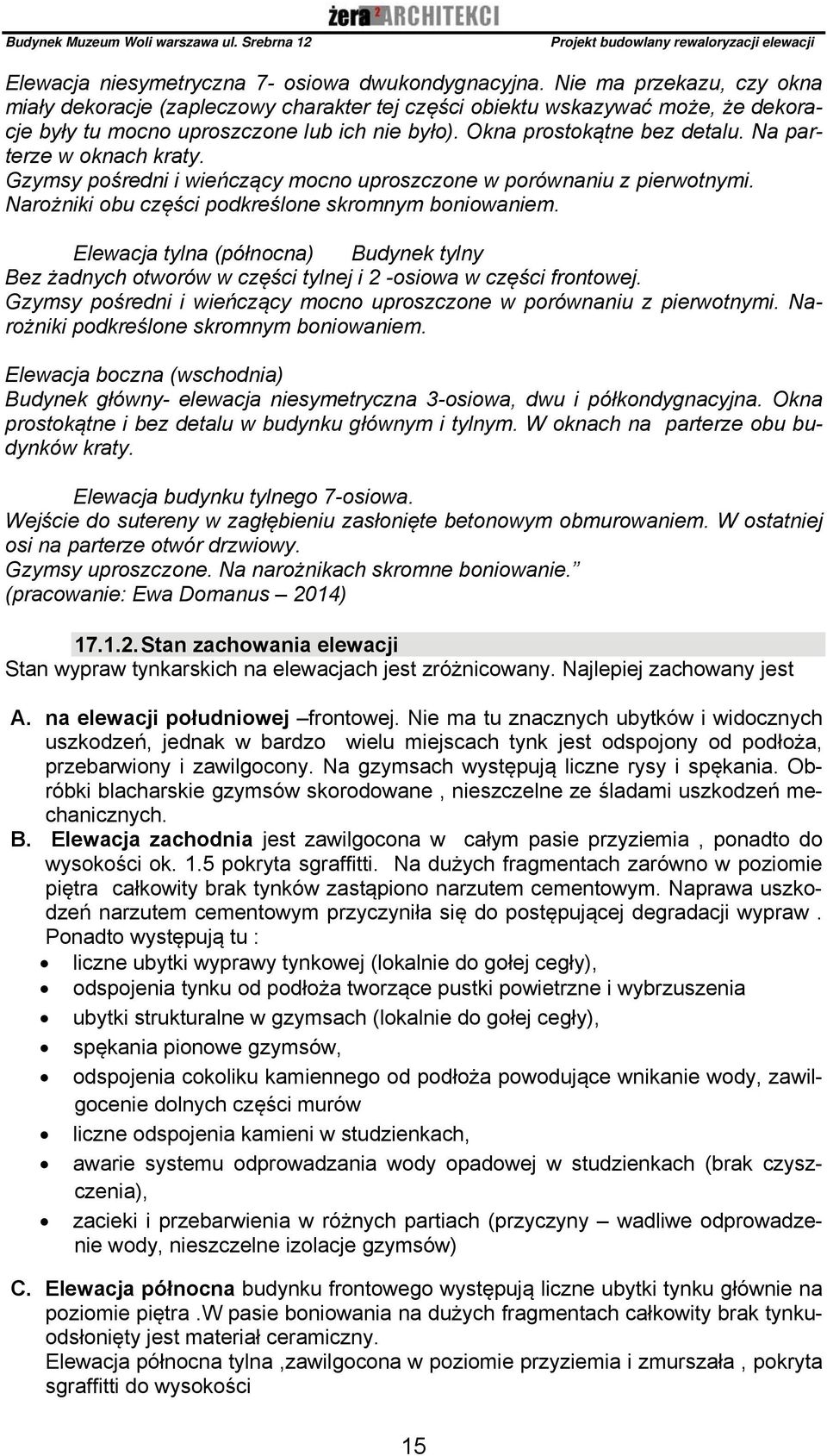 Na parterze w oknach kraty. Gzymsy pośredni i wieńczący mocno uproszczone w porównaniu z pierwotnymi. Narożniki obu części podkreślone skromnym boniowaniem.