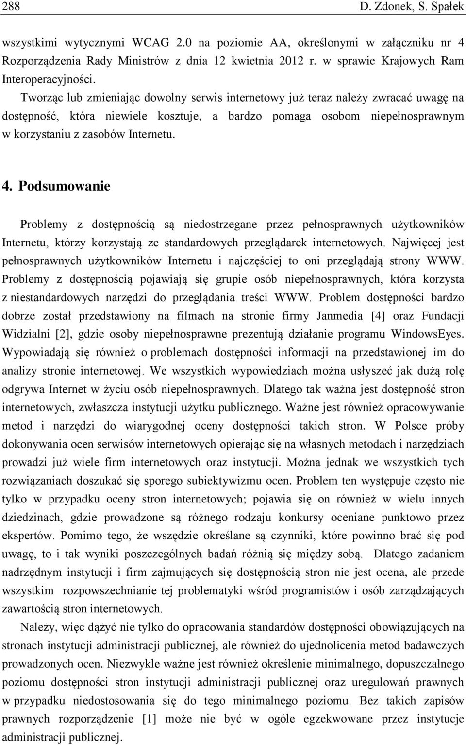 Tworząc lub zmieniając dowolny serwis internetowy już teraz należy zwracać uwagę na dostępność, która niewiele kosztuje, a bardzo pomaga osobom niepełnosprawnym w korzystaniu z zasobów Internetu. 4.