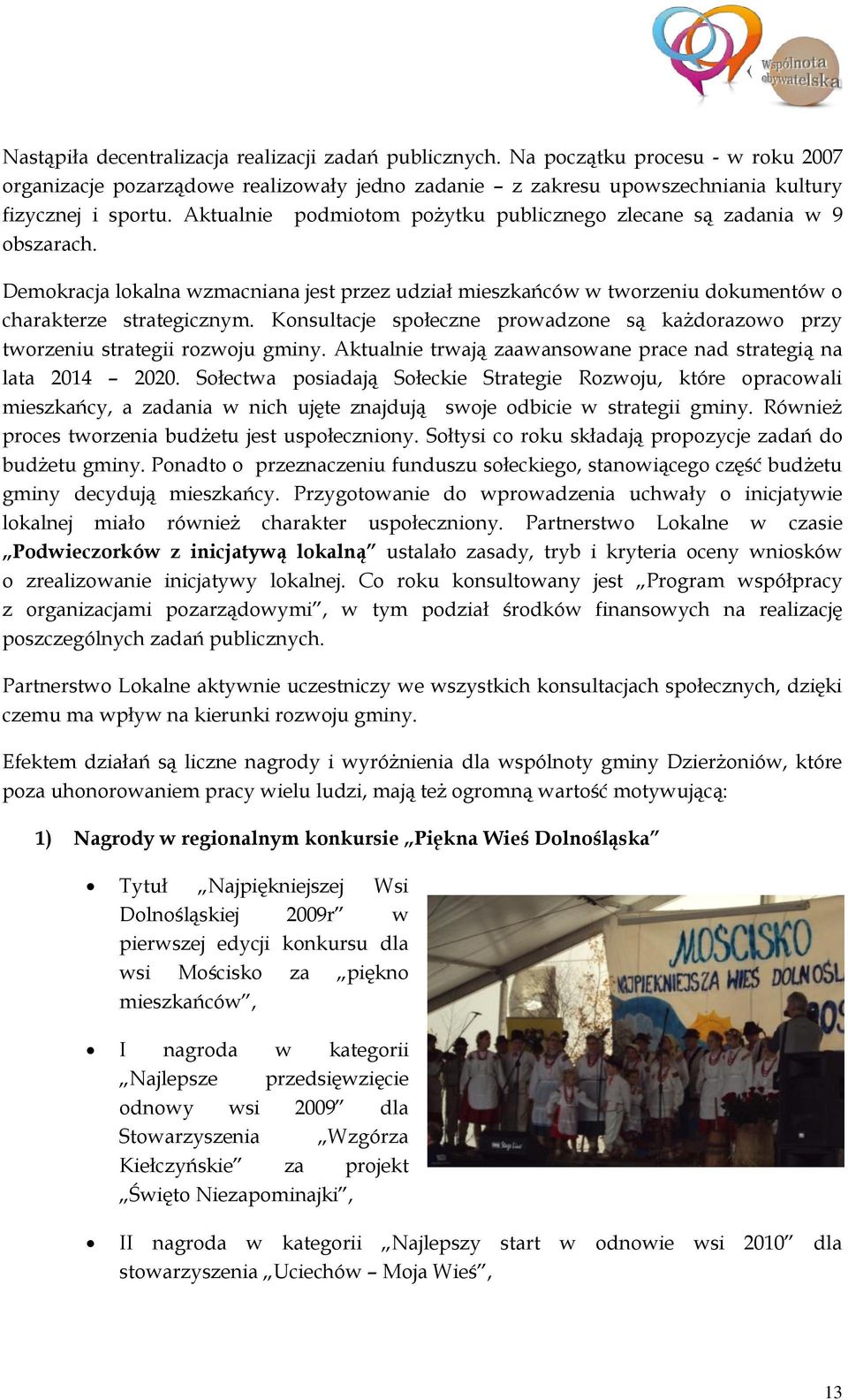 Konsultacje społeczne prowadzone są każdorazowo przy tworzeniu strategii rozwoju gminy. Aktualnie trwają zaawansowane prace nad strategią na lata 2014 2020.