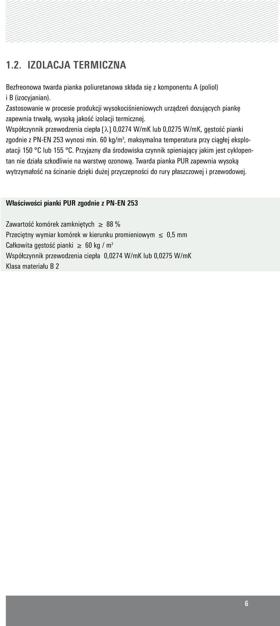 Współczynnik przewodzenia ciepła [λ] 0,0274 W/mK lub 0,0275 W/mK, gęstość pianki zgodnie z PN-EN 253 wynosi min. 60 kg/m 3, maksymalna temperatura przy ciągłej eksploatacji 150 C lub 155 C.