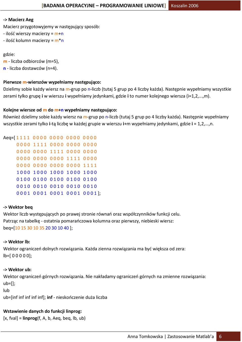 Następnie wypełniamy wszystkie zerami tylko grupę i w wierszu i wypełniamy jedynkami, gdzie i to numer kolejnego wiersza (i=1,2,...,m).