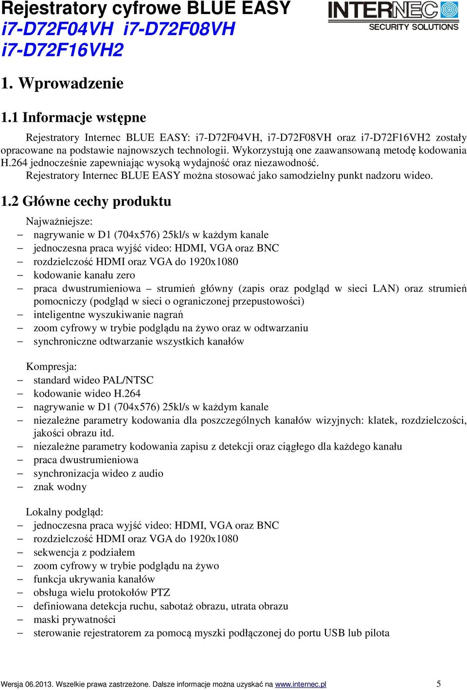 1.2 Główne cechy produktu Najważniejsze: nagrywanie w D1 (704x576) 25kl/s w każdym kanale jednoczesna praca wyjść video: HDMI, VGA oraz BNC rozdzielczość HDMI oraz VGA do 1920x1080 kodowanie kanału