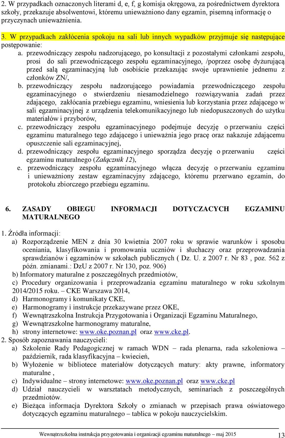 przewodniczący zespołu nadzorującego, po konsultacji z pozostałymi członkami zespołu, prosi do sali przewodniczącego zespołu egzaminacyjnego, /poprzez osobę dyżurującą przed salą egzaminacyjną lub