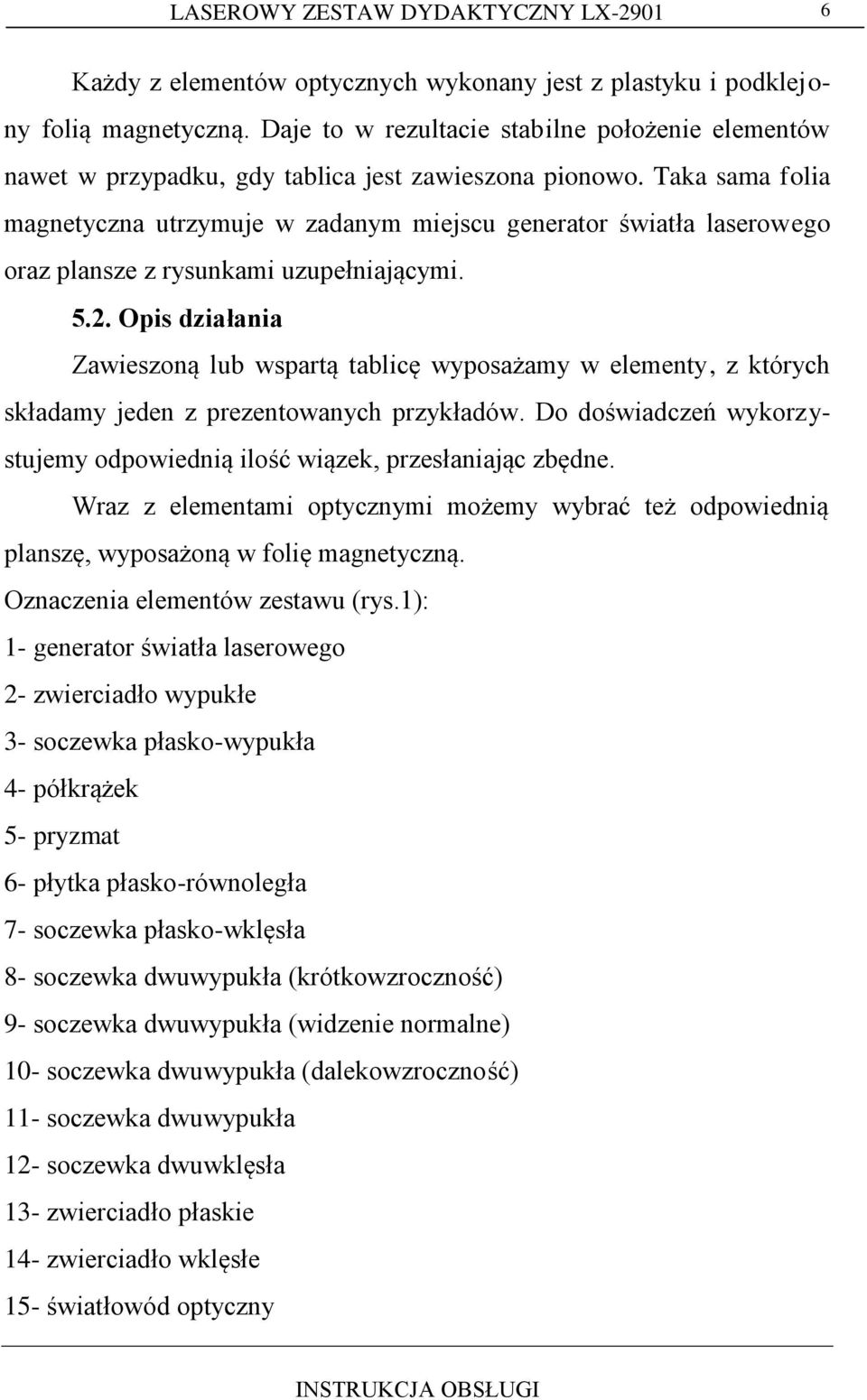 Taka sama folia magnetyczna utrzymuje w zadanym miejscu generator światła laserowego oraz plansze z rysunkami uzupełniającymi. 5.2.