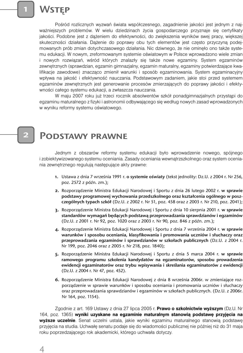 Dążenie do poprawy obu tych elementów jest często przyczyną podejmowanych prób zmian dotychczasowego działania. Nic dziwnego, że nie ominęło ono także systemu edukacji.