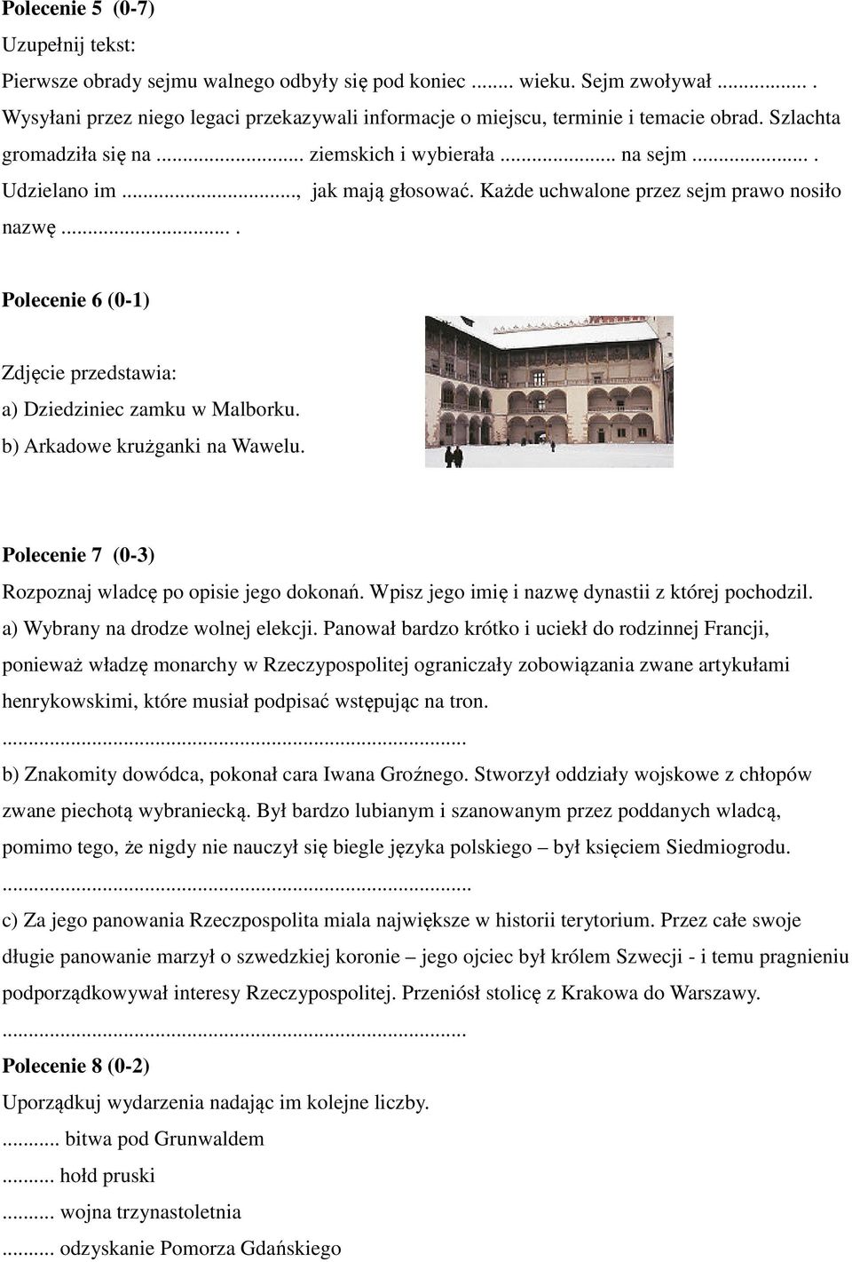 ... Polecenie 6 (0-1) Zdjęcie przedstawia: a) Dziedziniec zamku w Malborku. b) Arkadowe krużganki na Wawelu. Polecenie 7 (0-3) Rozpoznaj wladcę po opisie jego dokonań.
