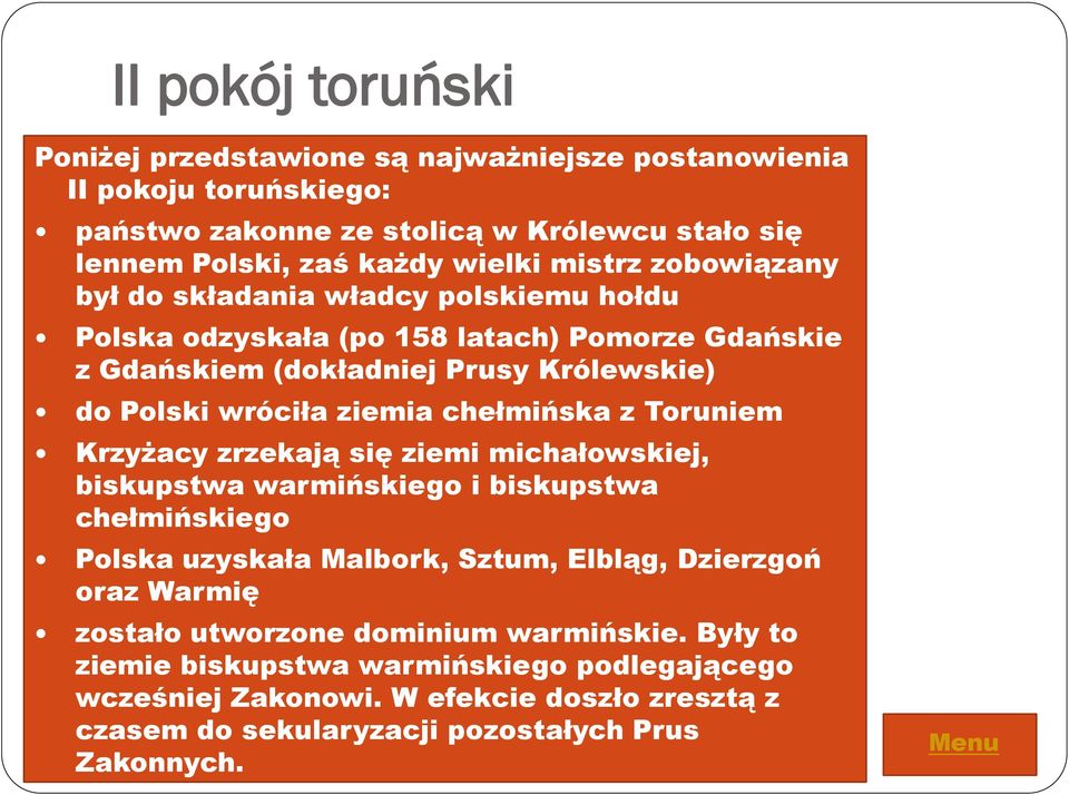 z Toruniem Krzyżacy zrzekają się ziemi michałowskiej, biskupstwa warmińskiego i biskupstwa chełmińskiego Polska uzyskała Malbork, Sztum, Elbląg, Dzierzgoń oraz Warmię zostało