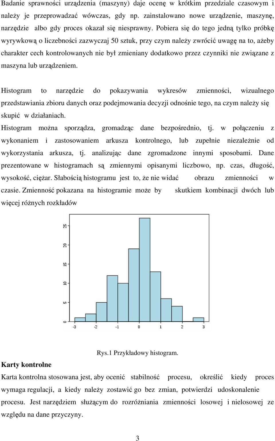 Pobiera się do tego jedną tylko próbkę wyrywkową o liczebności zazwyczaj 50 sztuk, przy czym należy zwrócić uwagę na to, ażeby charakter cech kontrolowanych nie był zmieniany dodatkowo przez czynniki