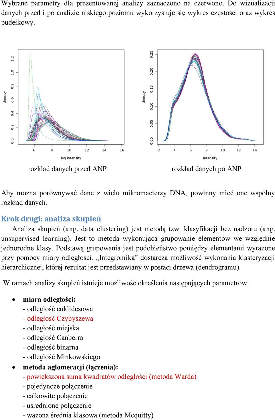 data clustering) jest metodą tzw. klasyfikacji bez nadzoru (ang. unsupervised learning). Jest to metoda wykonująca grupowanie elementów we względnie jednorodne klasy.