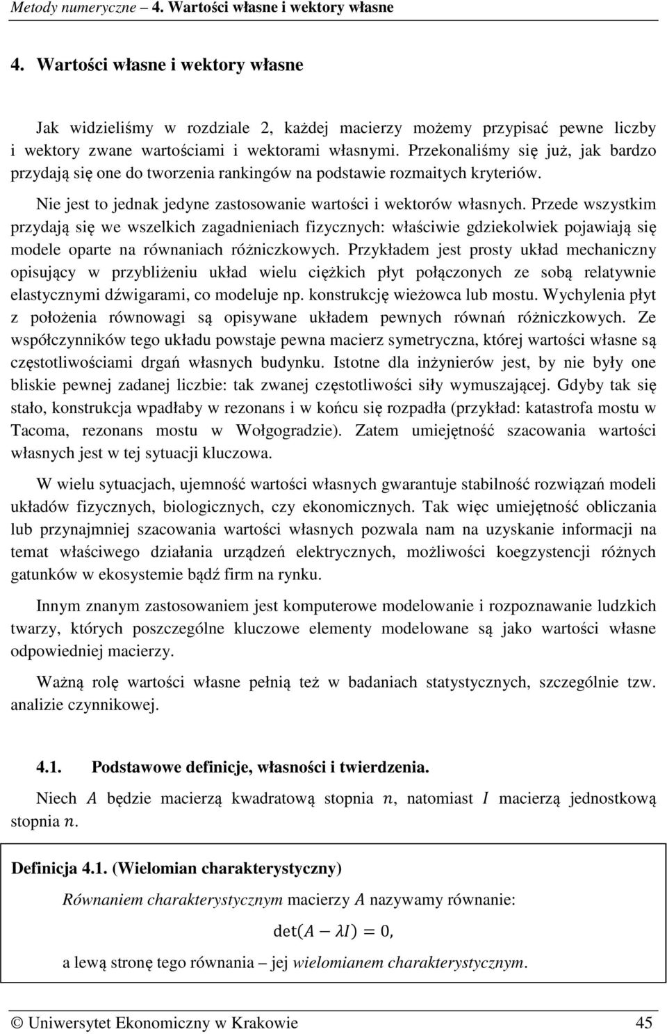 Przede wszystkim przydają się we wszelkich zagadnieniach fizycznych: właściwie gdziekolwiek pojawiają się modele oparte na równaniach różniczkowych.