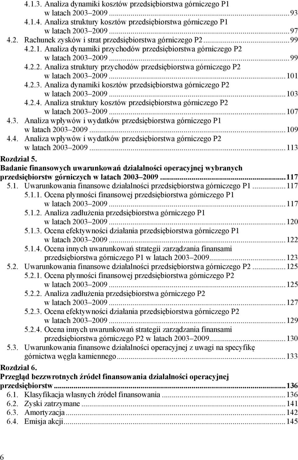 ..103 4.2.4. Analiza struktury kosztów przedsiębiorstwa górniczego P2 w latach 2003 2009...107 4.3. Analiza wpływów i wydatków przedsiębiorstwa górniczego P1 w latach 2003 2009...109 4.4. Analiza wpływów i wydatków przedsiębiorstwa górniczego P2 w latach 2003 2009.