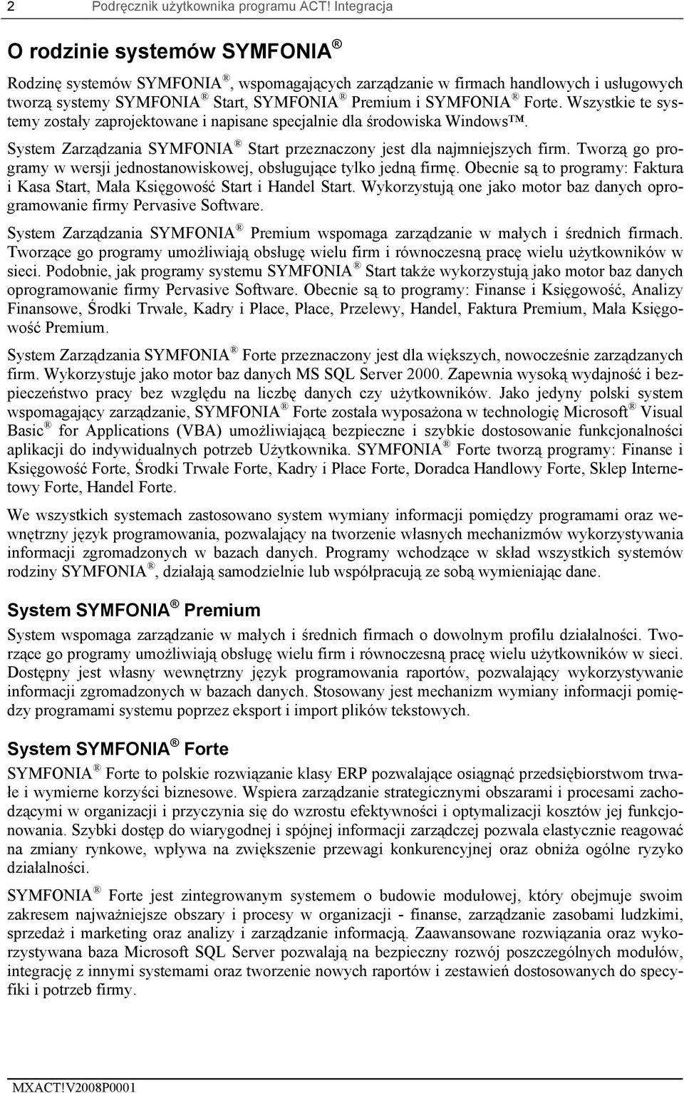 Wszystkie te systemy zostały zaprojektowane i napisane specjalnie dla środowiska Windows. System Zarządzania SYMFONIA Start przeznaczony jest dla najmniejszych firm.