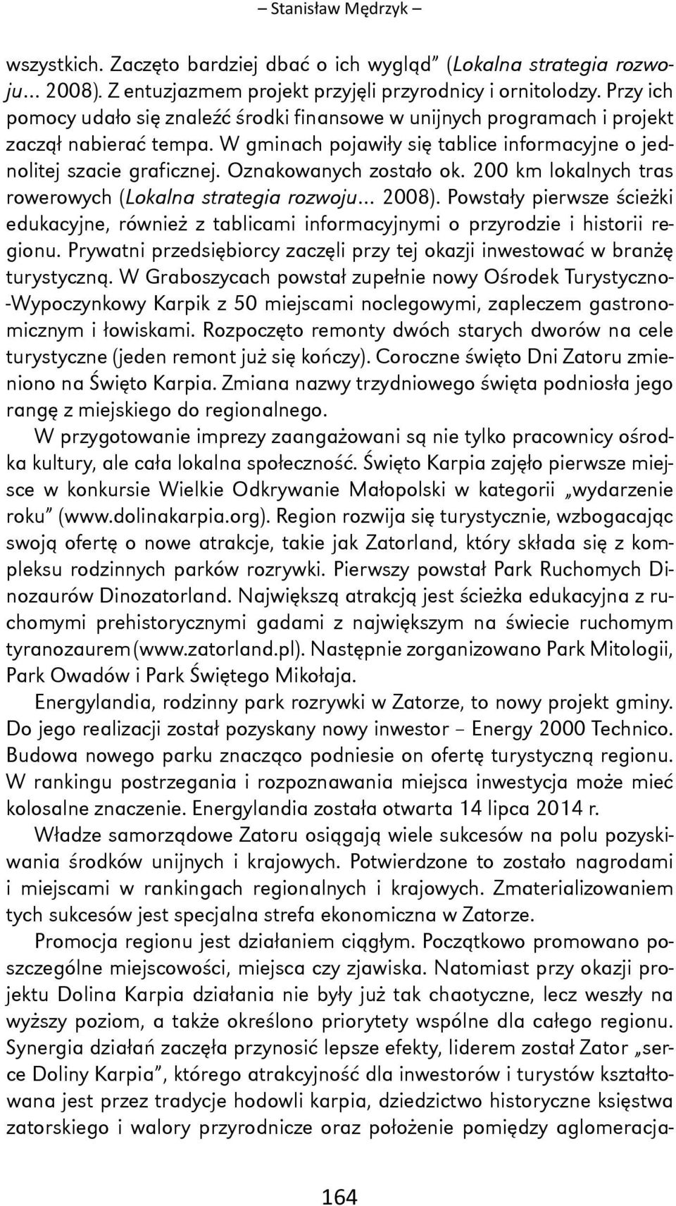 Oznakowanych zostało ok. 200 km lokalnych tras rowerowych (Lokalna strategia rozwoju 2008). Powstały pierwsze ścieżki edukacyjne, również z tablicami informacyjnymi o przyrodzie i historii regionu.
