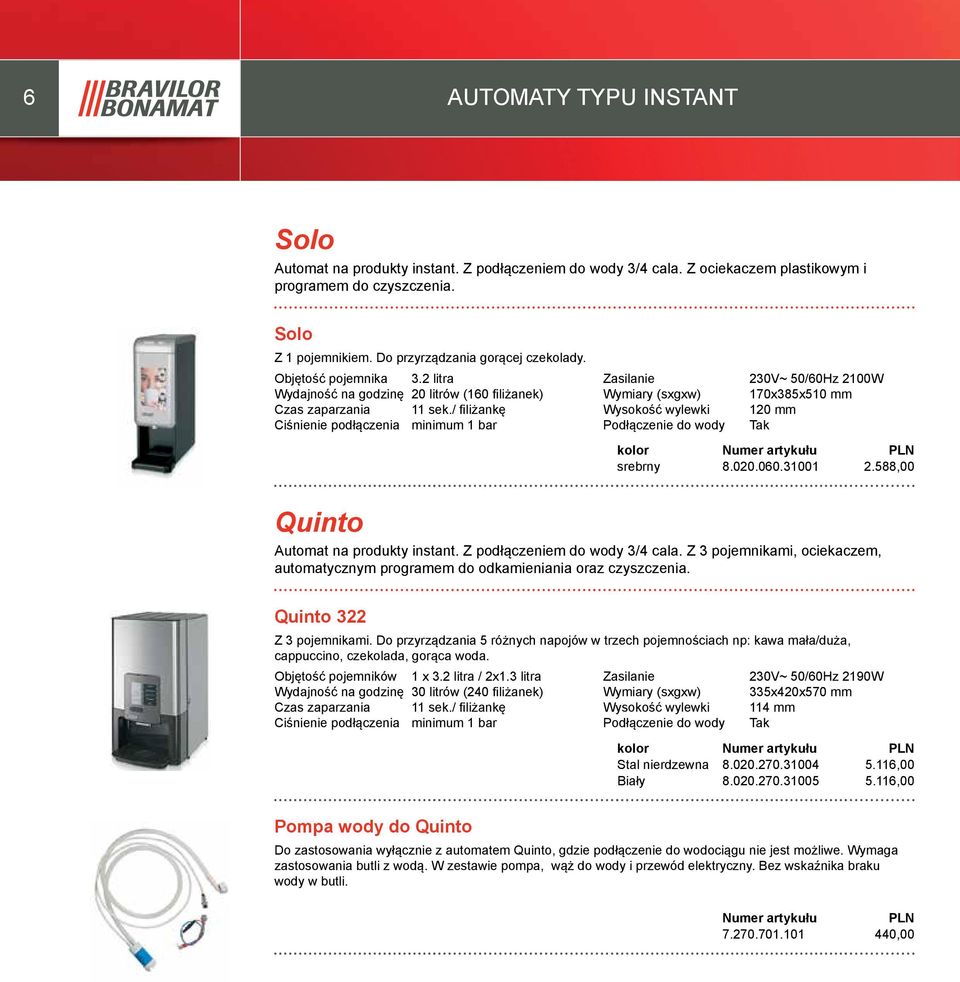 / filiżankę Ciśnienie podłączenia minimum 1 bar Wymiary (sxgxw) Wysokość wylewki Podłączenie do wody 230V~ 50/60Hz 2100W 170x385x510 mm 120 mm Tak kolor srebrny 8.020.060.31001 2.