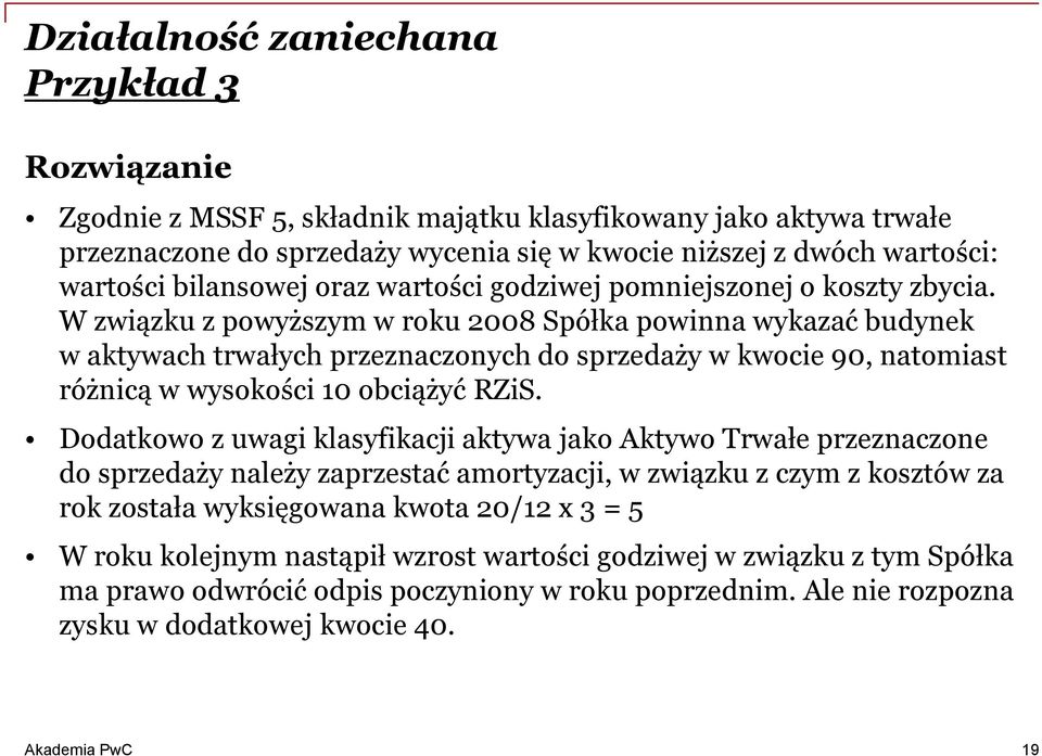 W związku z powyższym w roku 2008 Spółka powinna wykazać budynek w aktywach trwałych przeznaczonych do sprzedaży w kwocie 90, natomiast różnicą w wysokości 10 obciążyć RZiS.