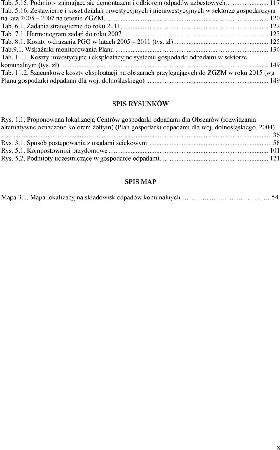 .. 123 Tab. 8.1. Koszty wdrażania PGO w latach 2005 2011 (tys. zł)... 125 Tab.9.1. Wskaźniki monitorowania Planu... 136 Tab. 11.1. Koszty inwestycyjne i eksploatacyjne systemu gospodarki odpadami w sektorze komunalnym (tys.